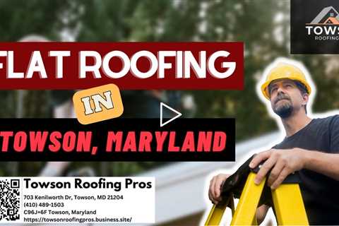 Flat Roofing Services in Towson, Maryland - Towson Roofing Pros