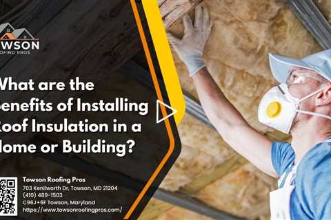 What are the Benefits of Installing Roof Insulation in a Home or Building?