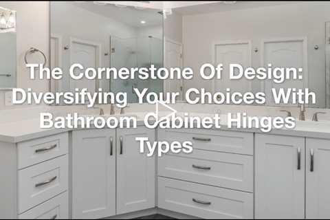 The Cornerstone Of Design: Diversifying Your Choices With Bathroom Cabinet Hinges Types