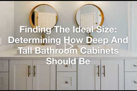 Finding The Ideal Size: Determining How Deep And Tall Bathroom Cabinets Should Be