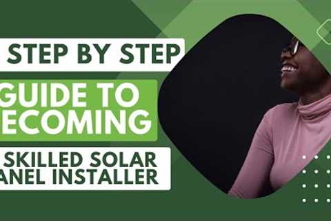 Step-by-Step Guide to Becoming a Skilled Solar Panel Installer
