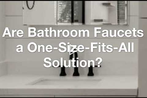 Are Bathroom Faucets a One-Size-Fits-All Solution?