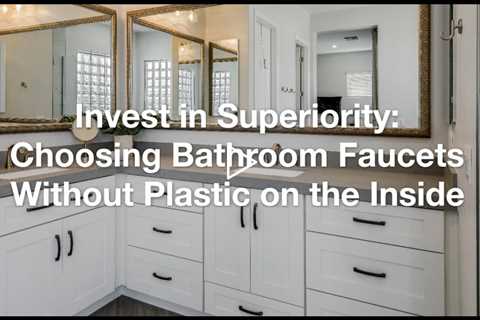 Invest in Superiority: Choosing Bathroom Faucets Without Plastic on the Inside