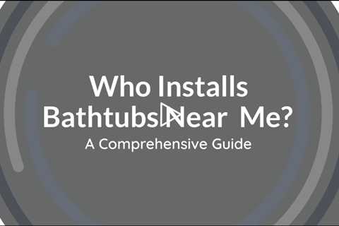 Who Installs Bathtubs Near Me?