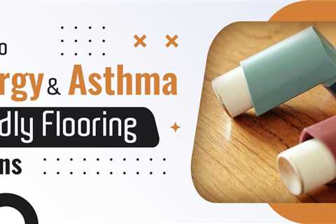 Flooring Choices: A Guide to Allergy and Asthma-Friendly Options
