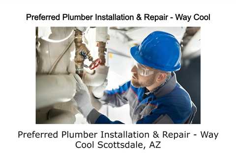 Preferred Plumber Installation & Repair Way Cool Scottsdale, AZ
