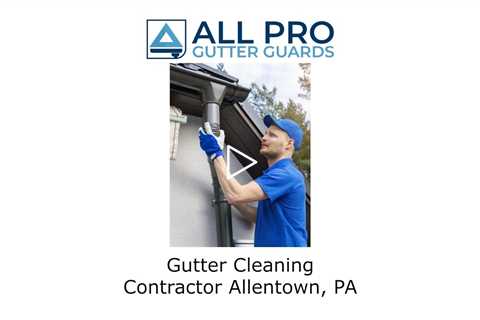 Gutter Cleaning Contractor Allentown, PA - All Pro Gutter Guards