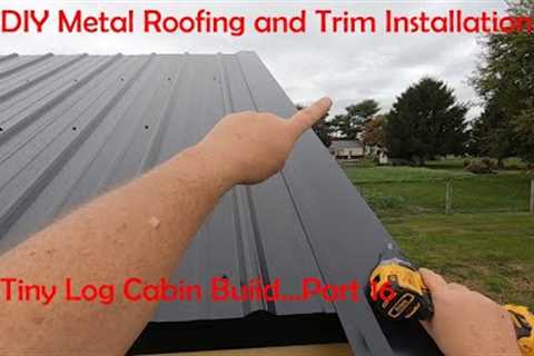 Metal Roof and Trim Installation...It's Not Difficult...Tiny Log Cabin Part 16