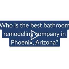 Who is the Best Bathroom Remodeling Contractor in Phoenix?  Phoenix Home Remodeling 602-492-8205