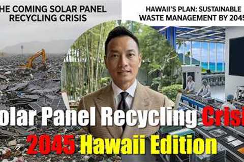 The Coming Solar Panel Recycling Crisis — Hawaii''s Plan for 2045 Solar Waste